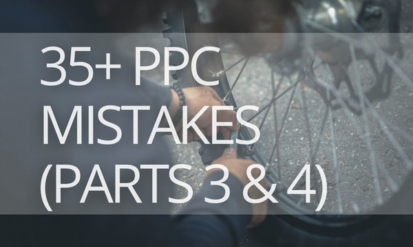 35+ Costly Google Ads Mistakes You Need to Avoid (Parts 3 and 4)
