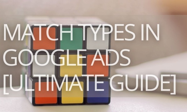 The Ultimate Guide to Keyword Match Types in Google Ads