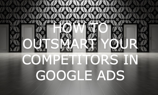 How to Outsmart Your Competitors in Google Ads