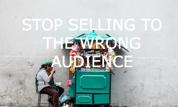 How to Stop Selling to the Wrong Audience