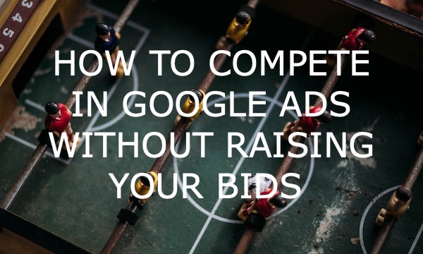 How to Compete in Google Ads Without Raising Your Bids