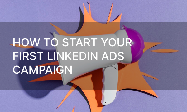 How to start your first LinkedIn Ads campaign