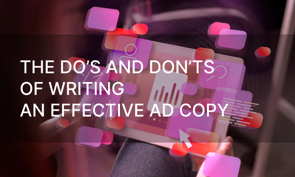 The do’s and don’ts of writing an effective ad copy