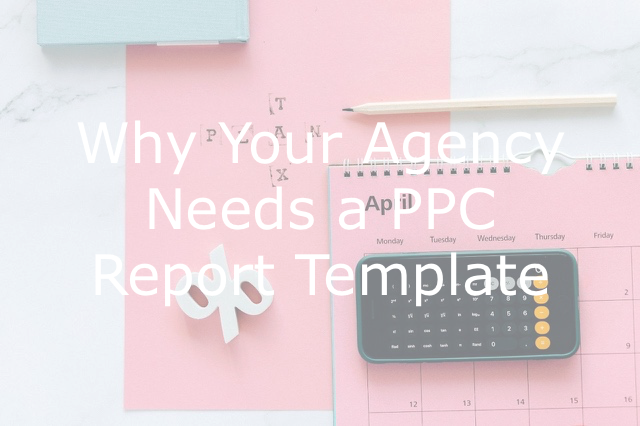 Why Your Agency Needs a PPC Report Template