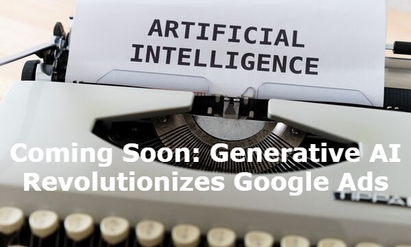 Coming Soon: Generative AI Revolutionizes Google Ads