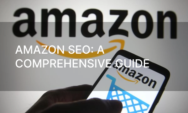 Amazon SEO: A Comprehensive Guide