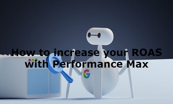 How to increase your ROAS with Performance Max
