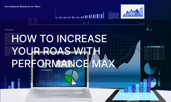 How to increase your ROAS with Performance Max