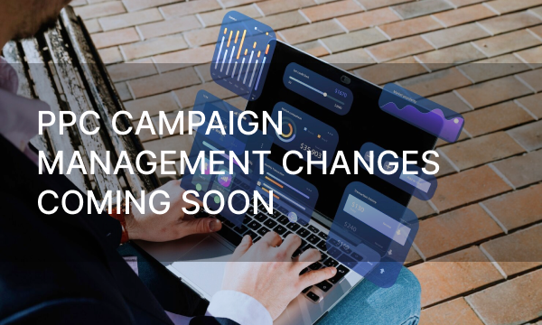 PPC Campaign Management Changes Coming Soon
