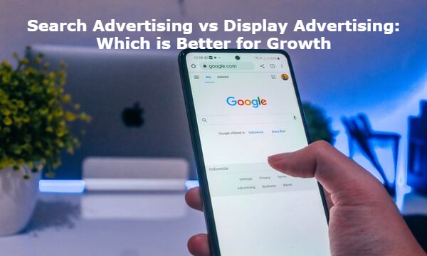 Search Advertising vs Display Advertising: Which is Better for Growth
