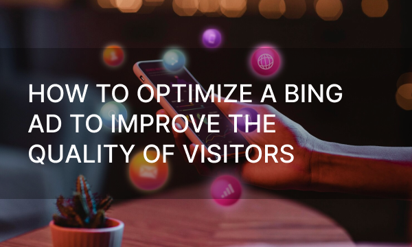 How to Optimize a Bing Ad to Improve the Quality of Visitors