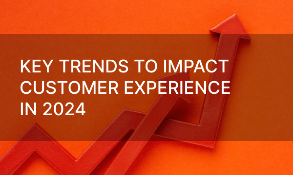 Key Trends To Impact Customer Experience in 2024