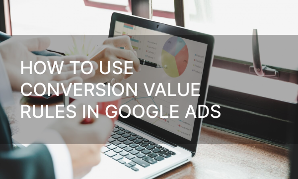 How to Use Conversion Value Rules in Google Ads