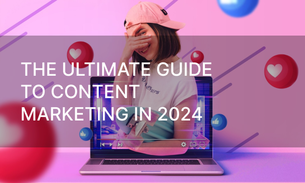 The Ultimate Guide to Content Marketing in 2024