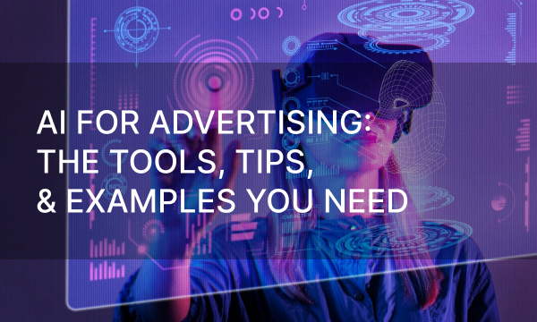 AI for Advertising: The Tools, Tips, & Examples You Need