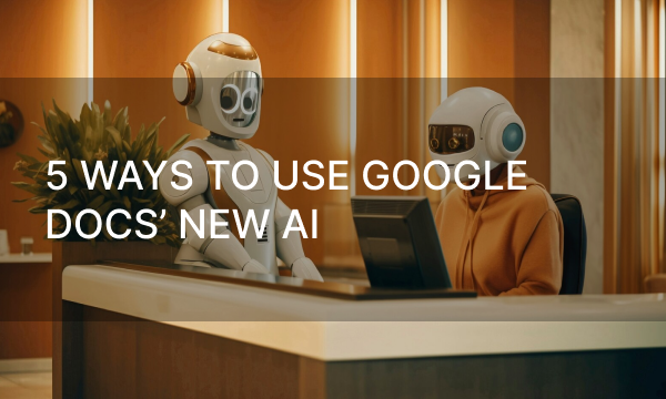 5 Ways to Use Google Docs’ New AI