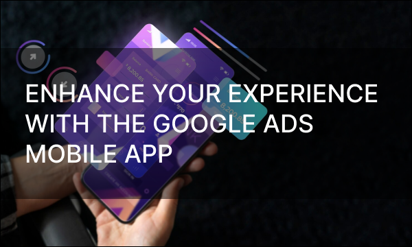 Enhance Your Experience with the Google Ads Mobile App