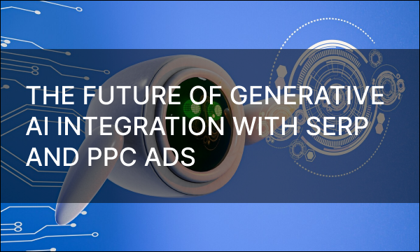 The Future of Generative AI Integration with SERP and PPC Ads
