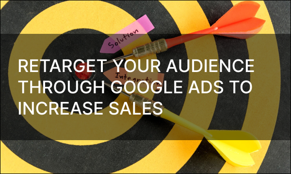 Retarget Your Audience Through Google Ads to Increase Sales