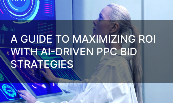 A Guide To Maximizing ROI With AI-Driven PPC Bid Strategies