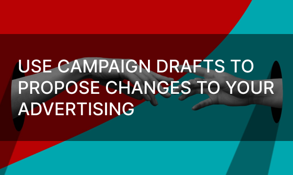 Use Campaign Drafts to Propose Changes to Your Advertising