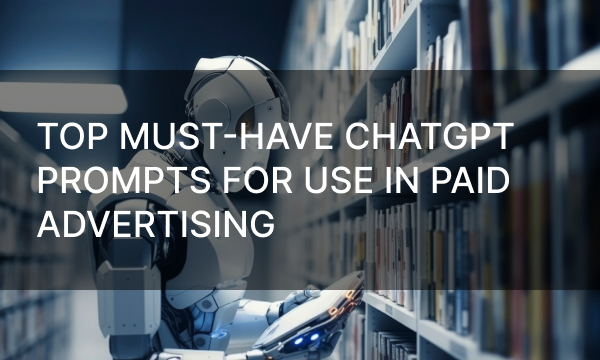 Top Must-Have ChatGPT Prompts for Use in Paid Advertising