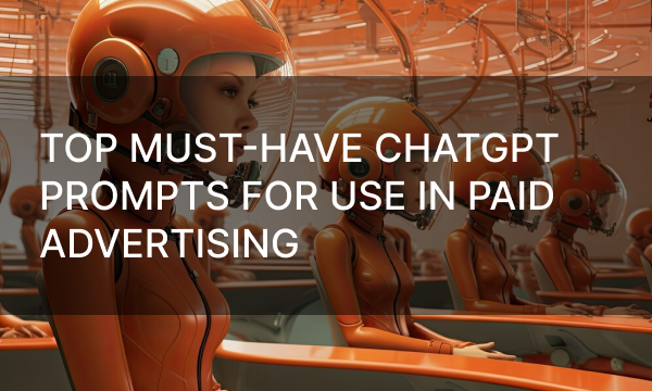 Top Must-Have ChatGPT Prompts for Use in Paid Advertising