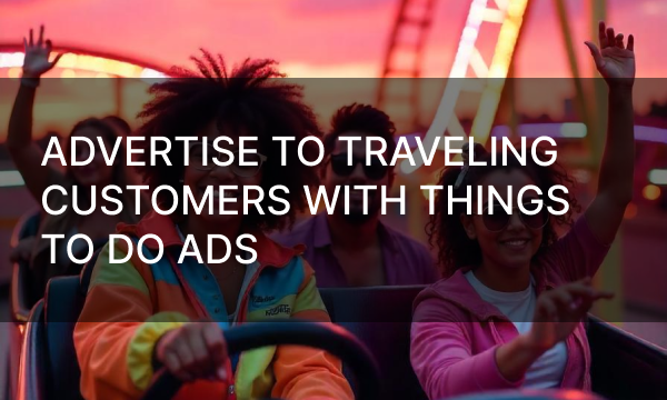 Advertise to Traveling Customers With Things to Do Ads