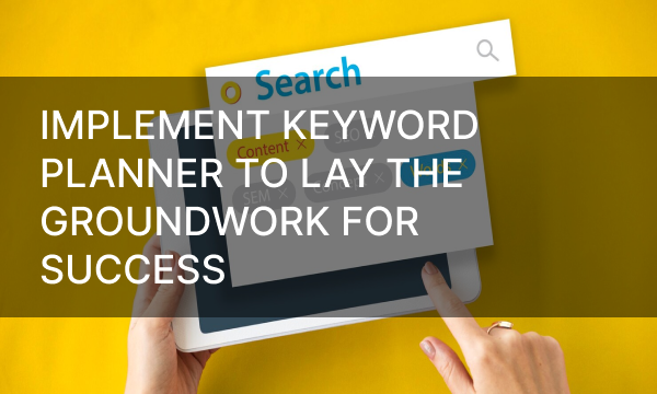 Implement Keyword Planner to Lay the Groundwork For Success