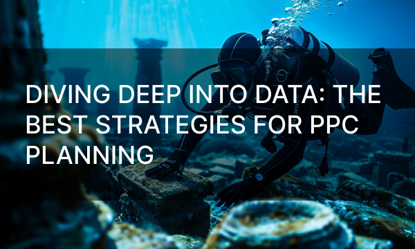 Diving Deep into Data: The Best Strategies for PPC Planning