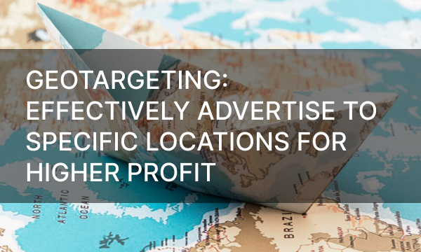 Geotargeting: Effectively Advertise to Specific Locations for Higher Profit