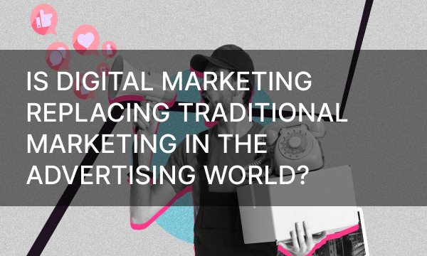 Is Digital Marketing Replacing Traditional Marketing in The Advertising World?