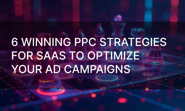 6 Winning PPC Strategies for SaaS to Optimize Your Ad Campaigns