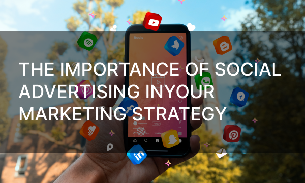 The Importance of Social Advertising inYour Marketing Strategy