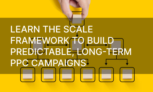 Learn the SCALE Framework to Build Predictable, Long-Term PPC Campaigns