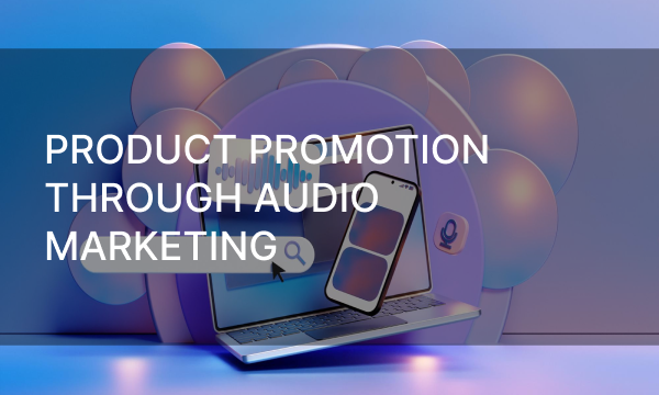 Product Promotion Through Audio Marketing